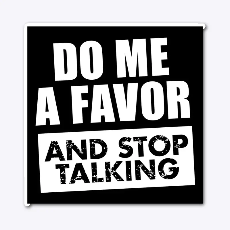 DO ME A FAVOR AND STOP TALKING 